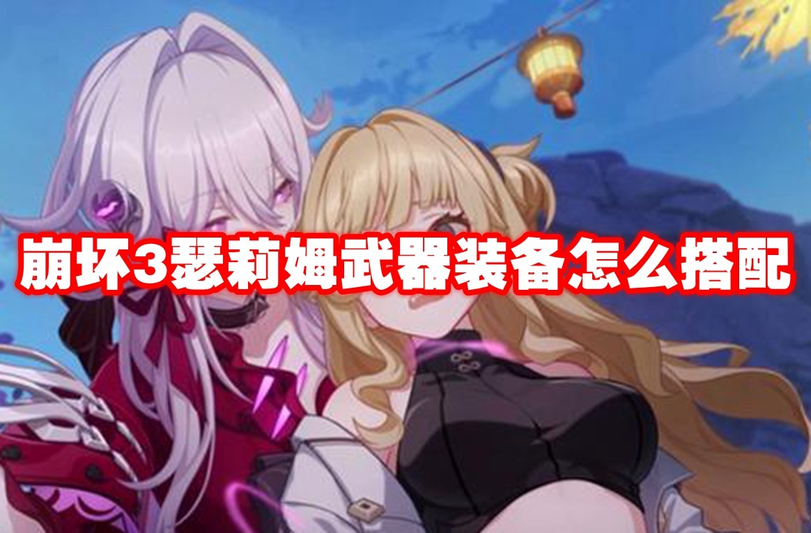 崩坏3瑟莉姆武器装备怎么搭配