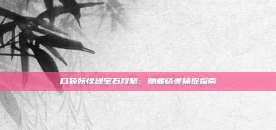 口袋妖怪绿宝石攻略：隐藏精灵捕捉指南