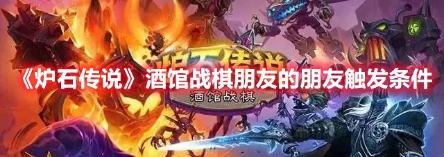 炉石传说酒馆战棋朋友的朋友怎么触发-酒馆战棋朋友的朋友触发条件